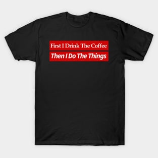 first i drink coffee , then i do things T-Shirt